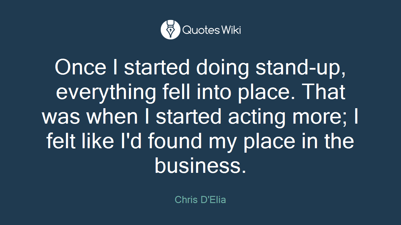 Once I started doing stand-up, everything fell into place. That was when I started acting more; I felt like I'd found my place in the business.