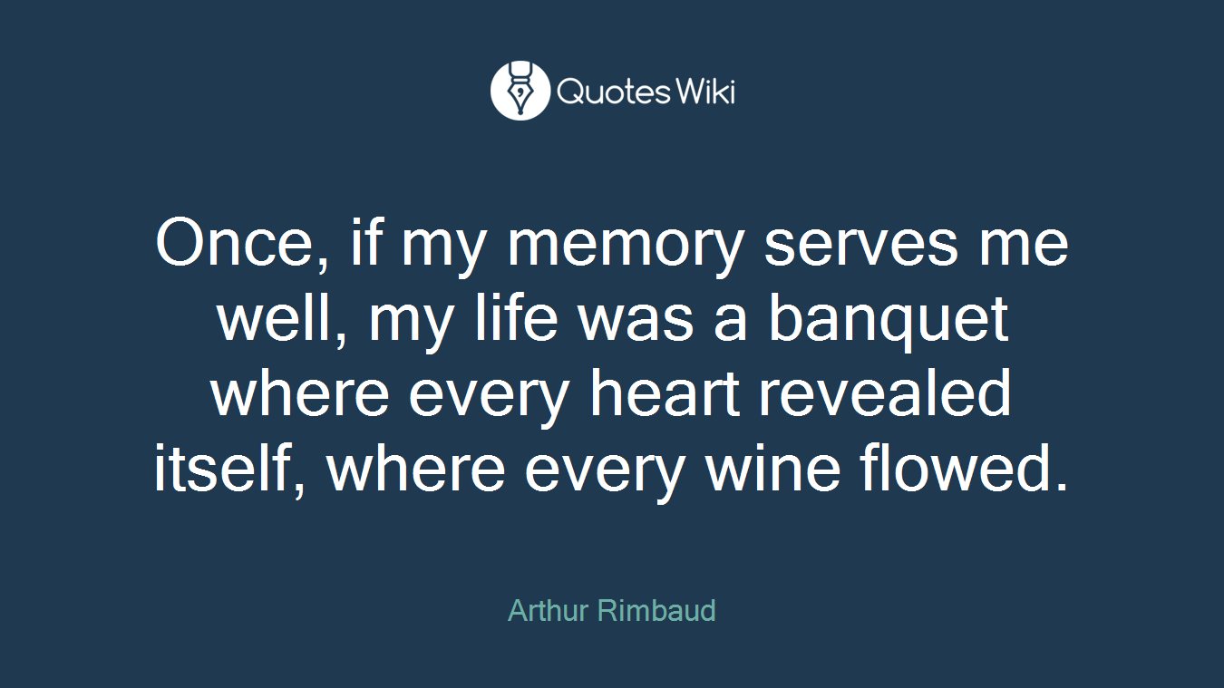 Once, if my memory serves me well, my life was a banquet where every heart revealed itself, where every wine flowed.