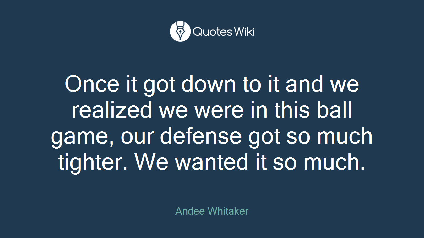 Once it got down to it and we realized we were in this ball game, our defense got so much tighter. We wanted it so much.