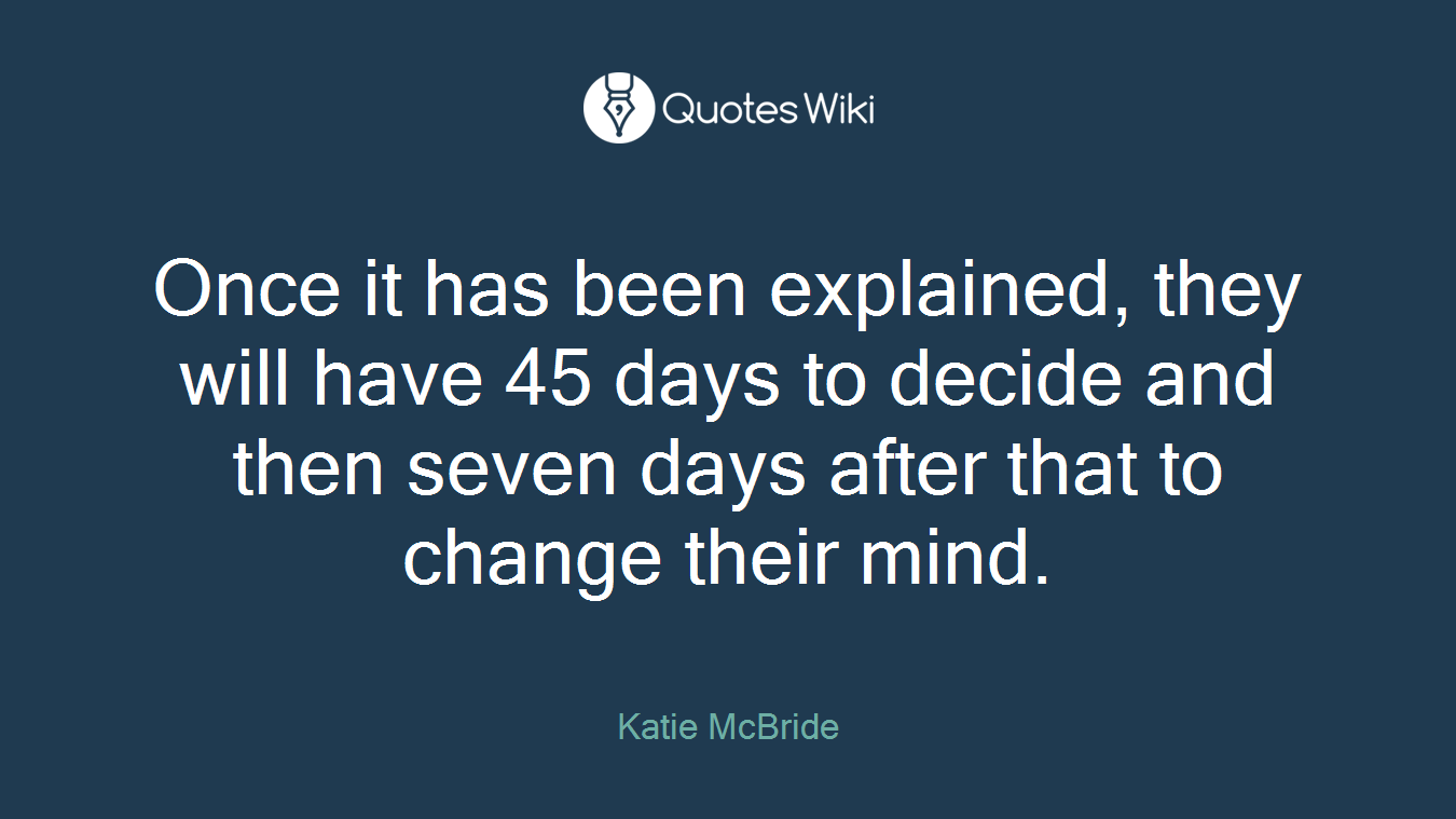 Once it has been explained, they will have 45 days to decide and then seven days after that to change their mind.