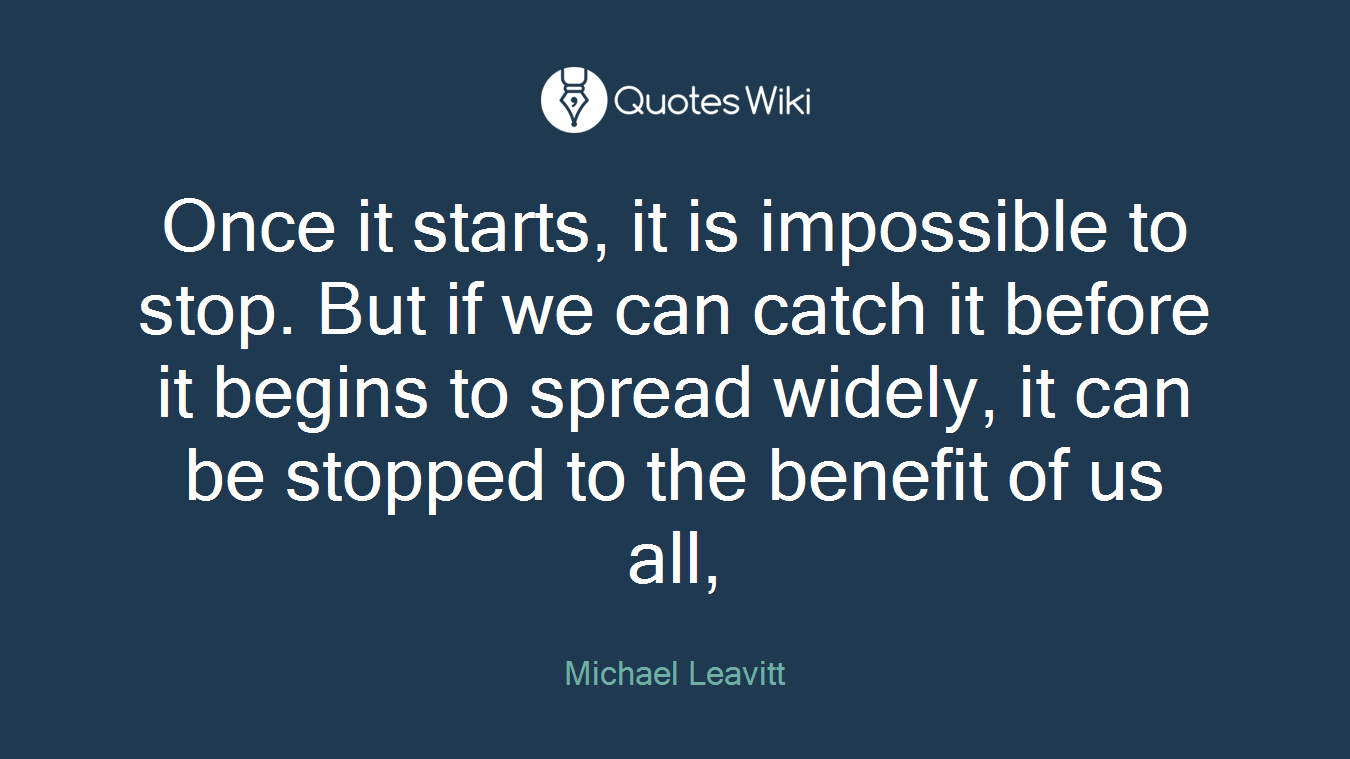 Once it starts, it is impossible to stop. But if we can catch it before it begins to spread widely, it can be stopped to the benefit of us all,