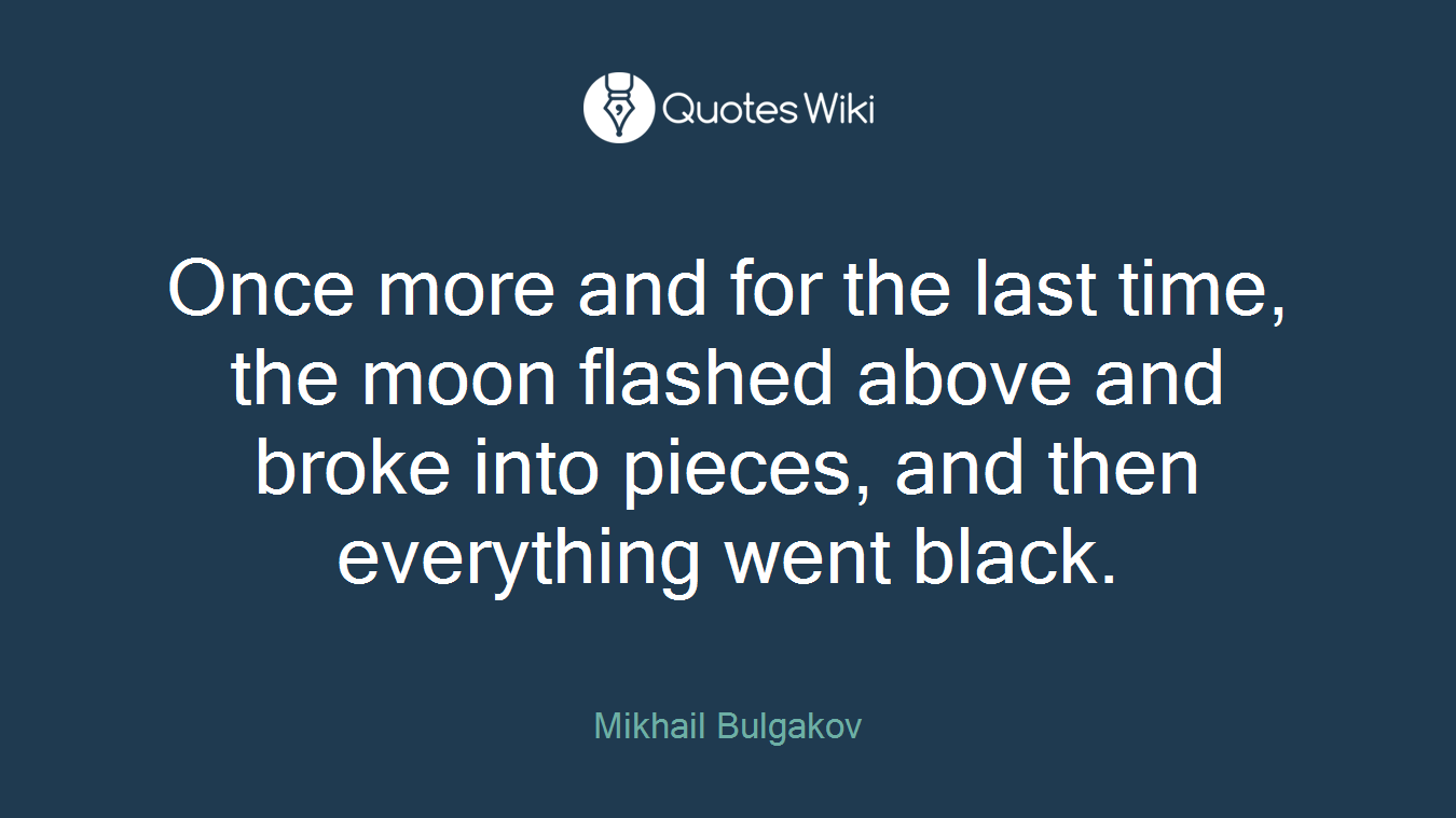 Once more and for the last time, the moon flashed above and broke into pieces, and then everything went black.