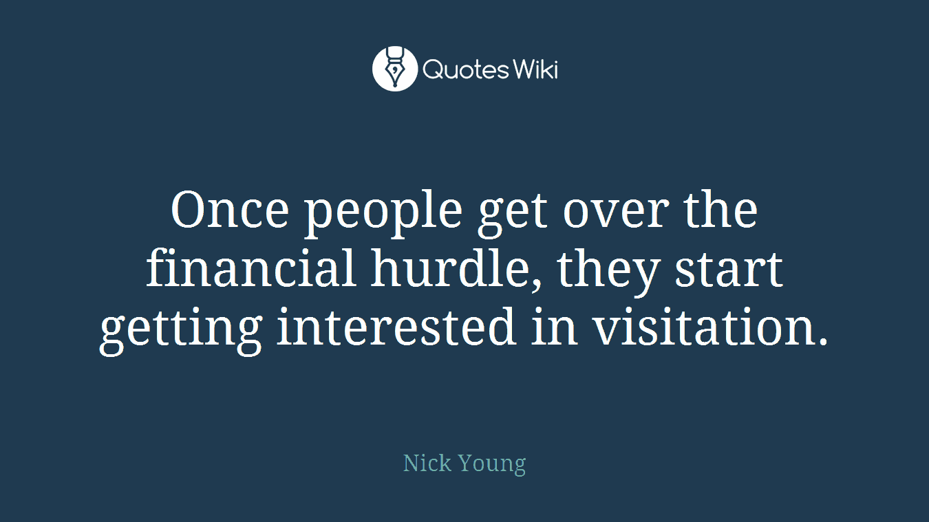 Once people get over the financial hurdle, they start getting interested in visitation.