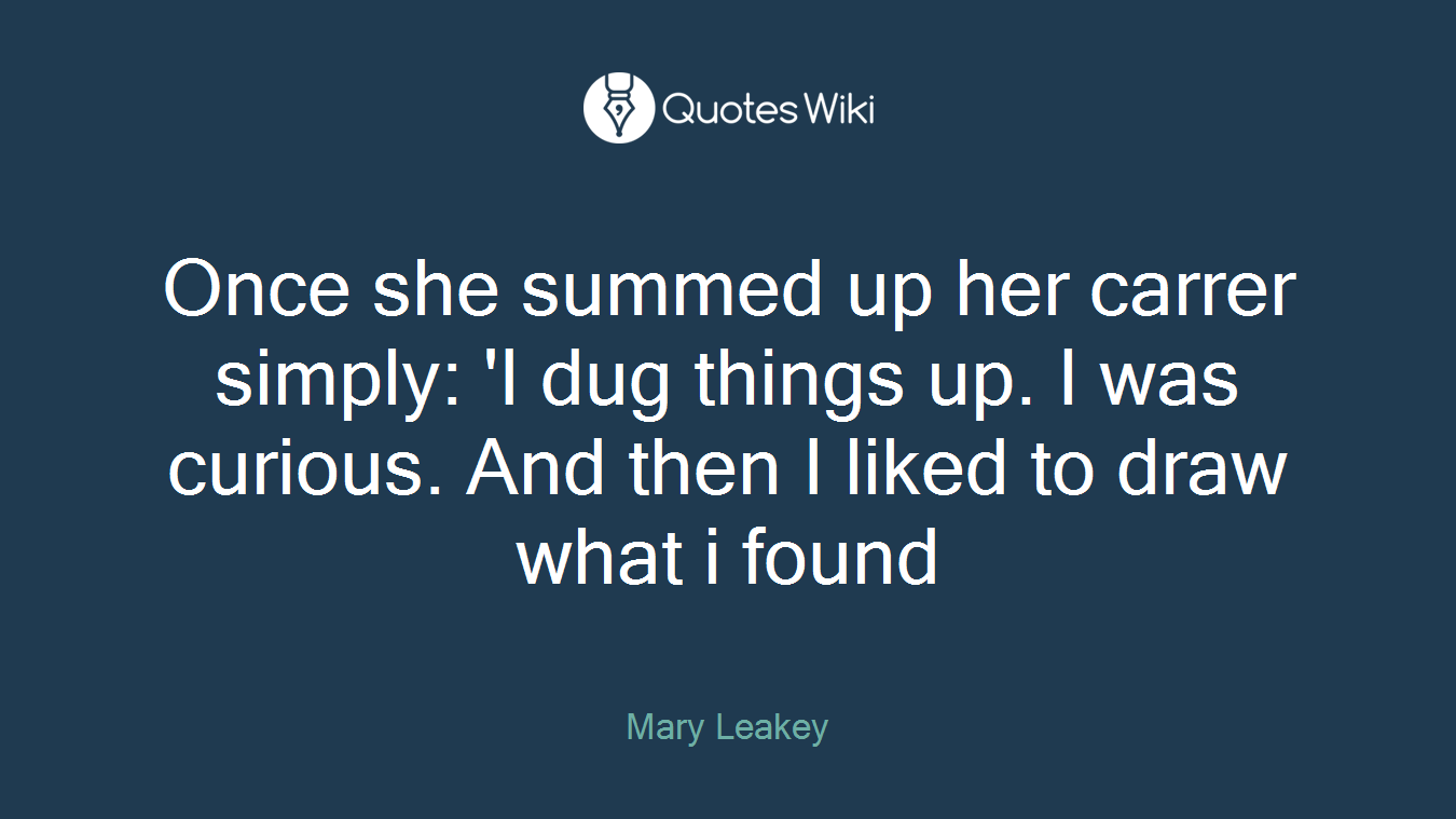 Once she summed up her carrer simply: 'I dug things up. I was curious. And then I liked to draw what i found
