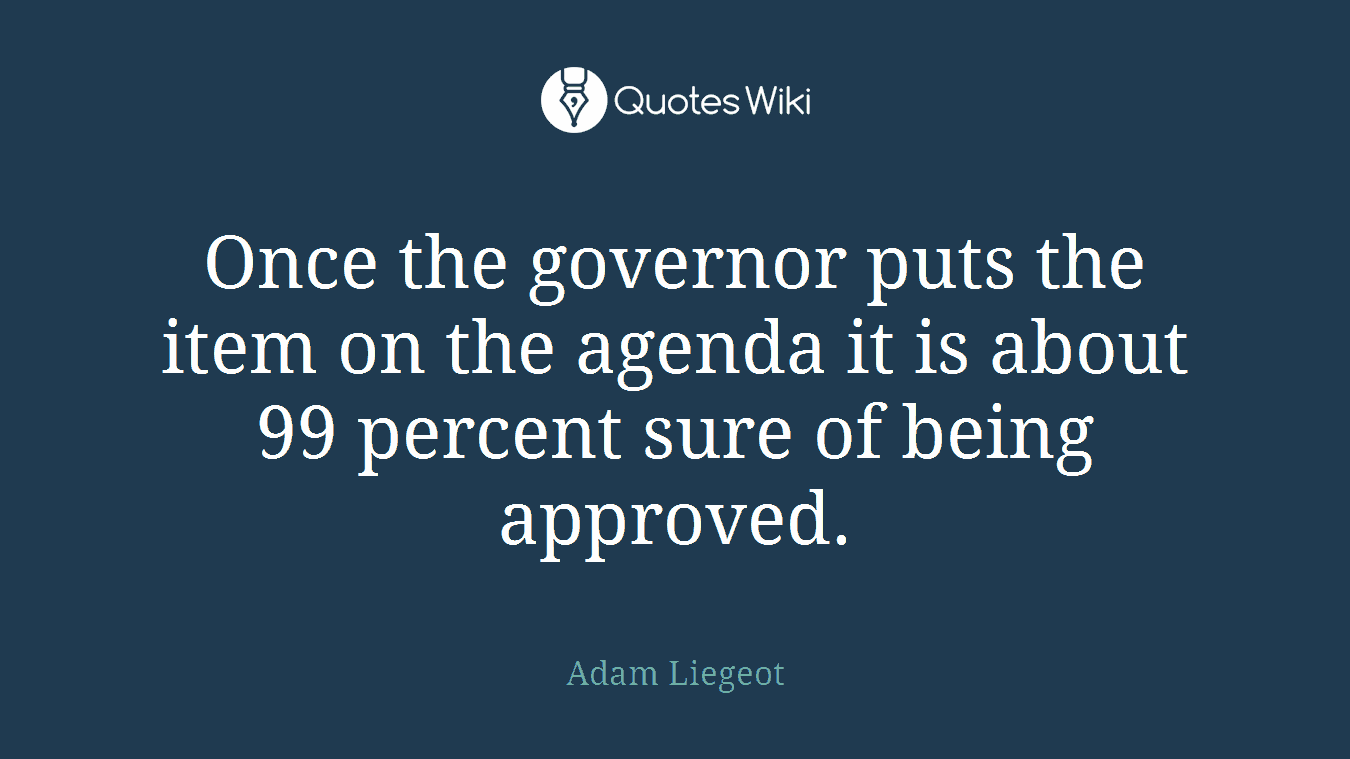 Once the governor puts the item on the agenda it is about 99 percent sure of being approved.