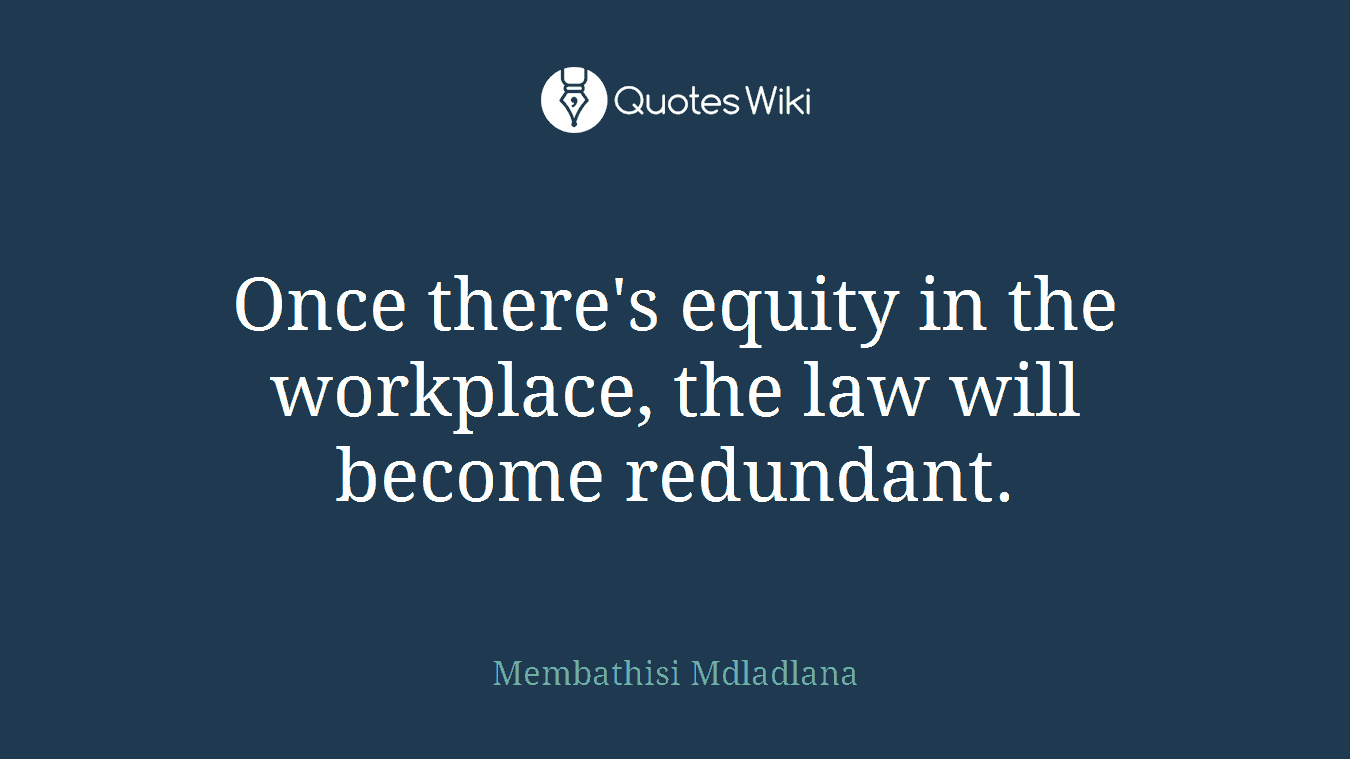 Once there's equity in the workplace, the law will become redundant.