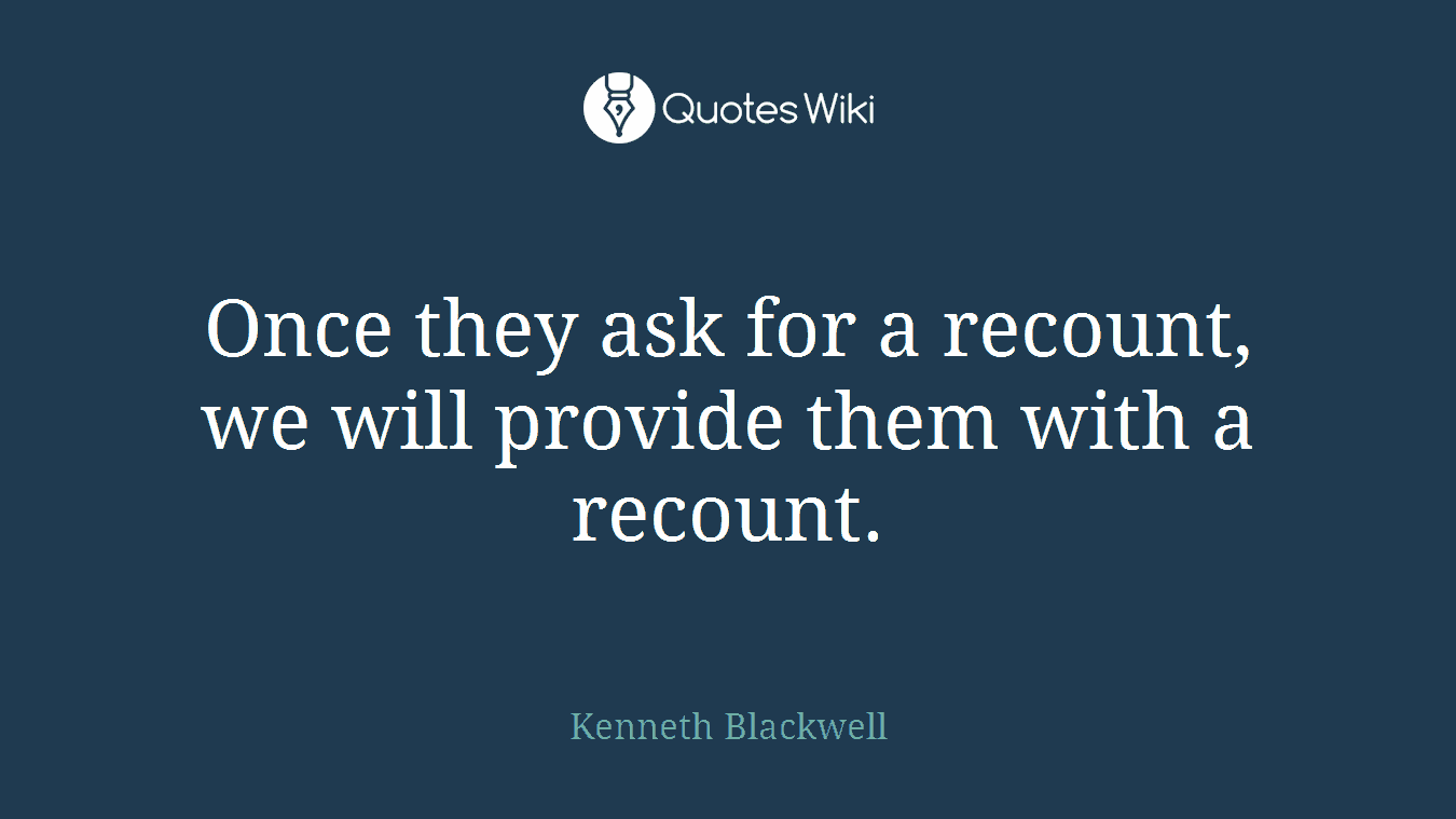 Once they ask for a recount, we will provide them with a recount.