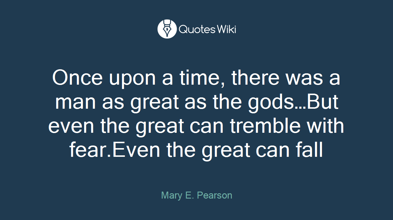 Once upon a time, there was a man as great as the gods…But even the great can tremble with fear.Even the great can fall