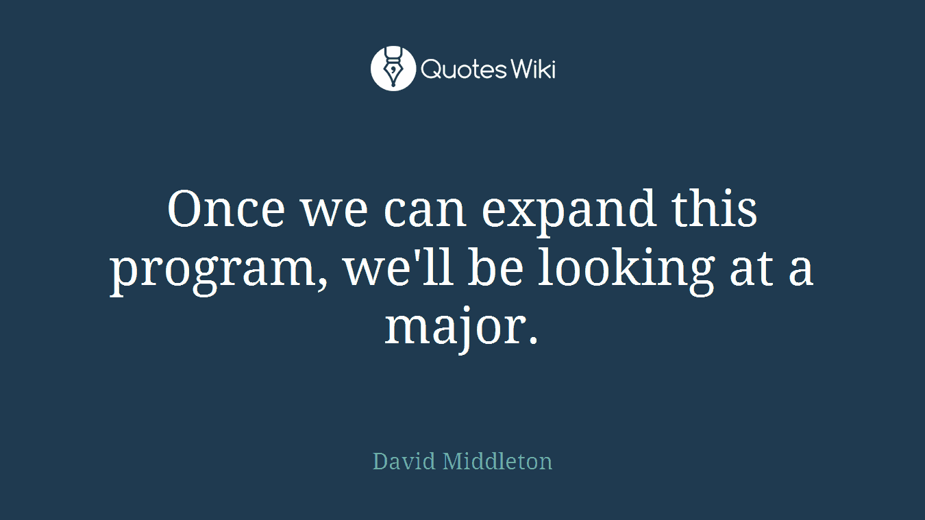 Once we can expand this program, we'll be looking at a major.