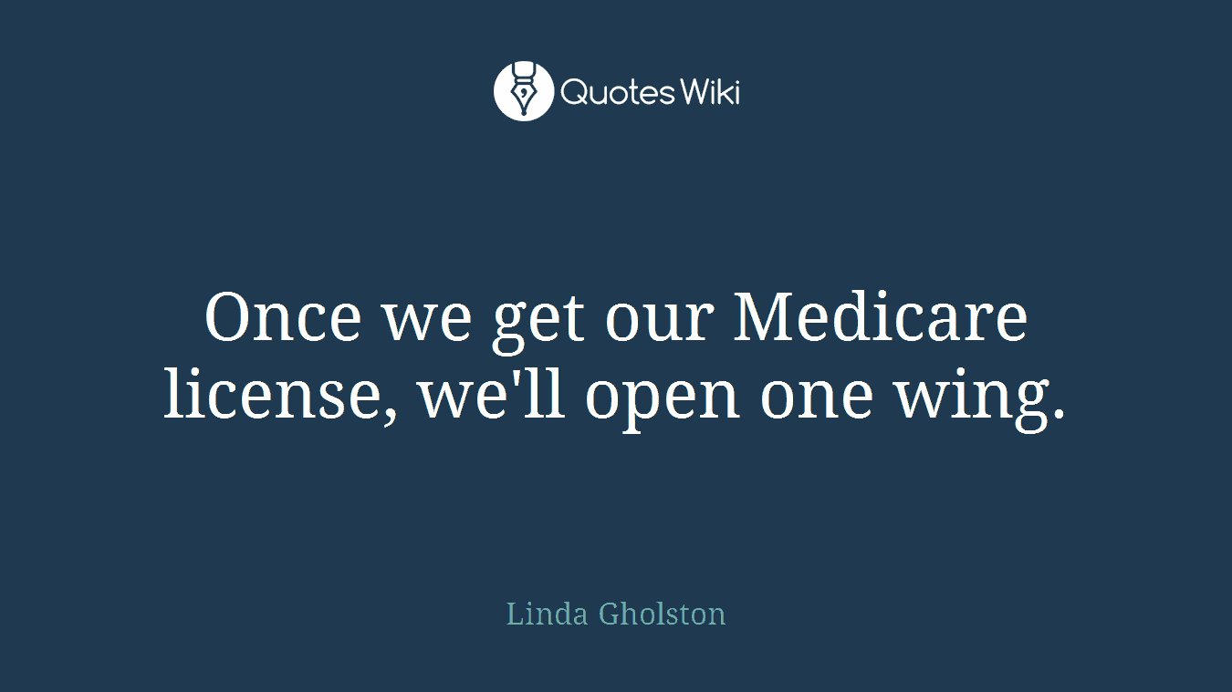 Once we get our Medicare license, we'll open one wing.