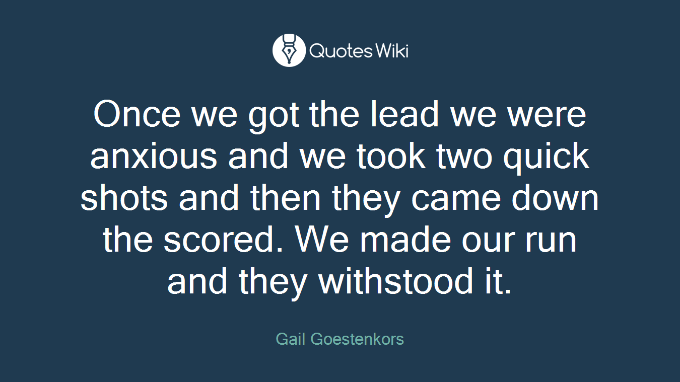 Once we got the lead we were anxious and we took two quick shots and then they came down the scored. We made our run and they withstood it.