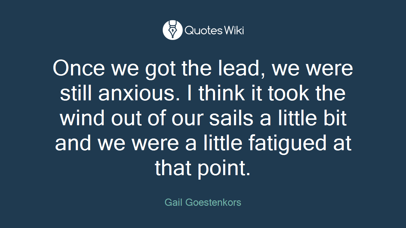 Once we got the lead, we were still anxious. I think it took the wind out of our sails a little bit and we were a little fatigued at that point.