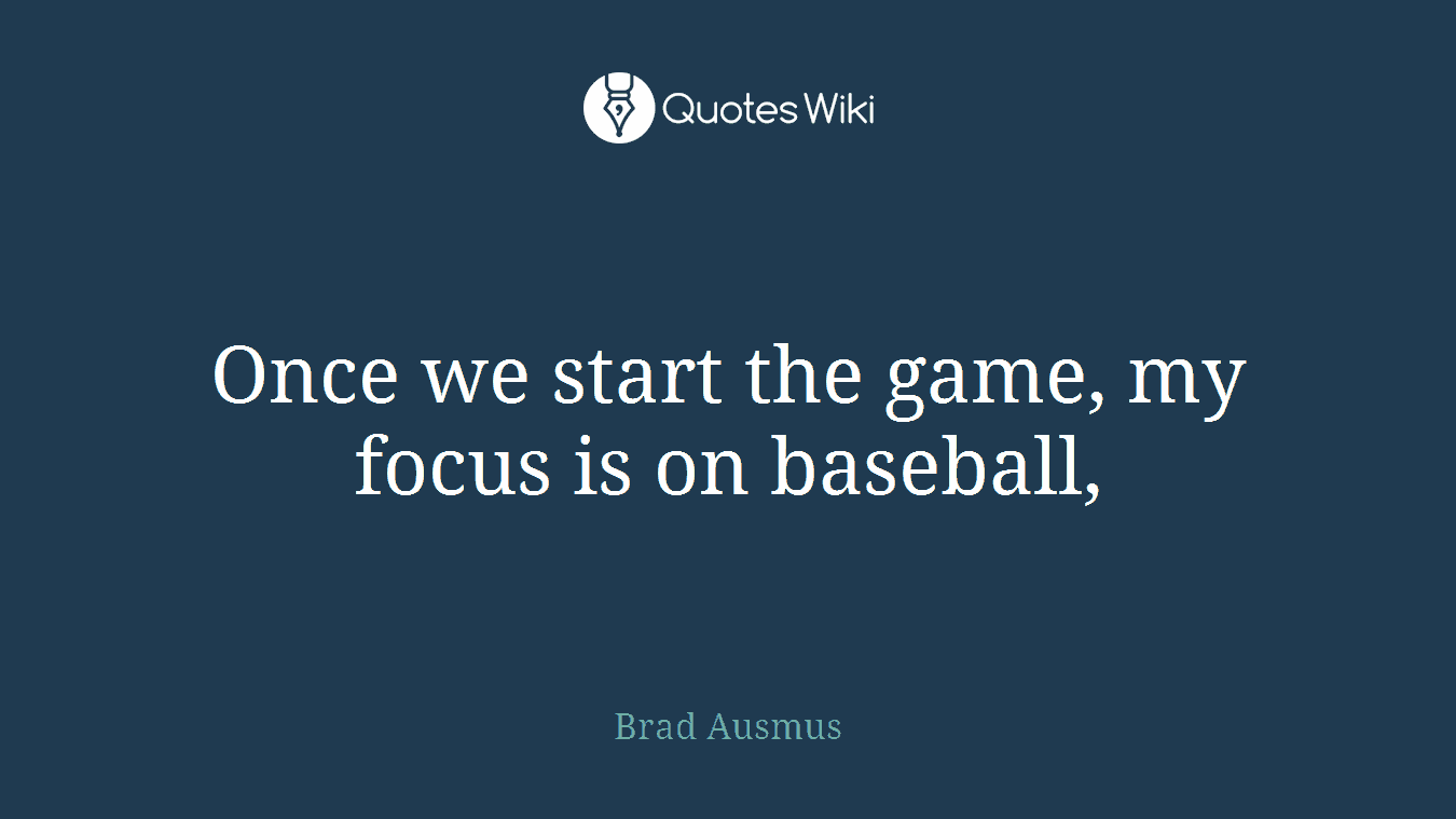 Once we start the game, my focus is on baseball,