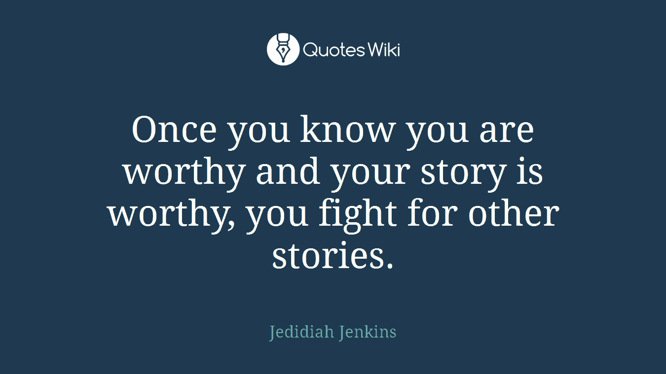 Once you know you are worthy and your story is worthy, you fight for other stories.