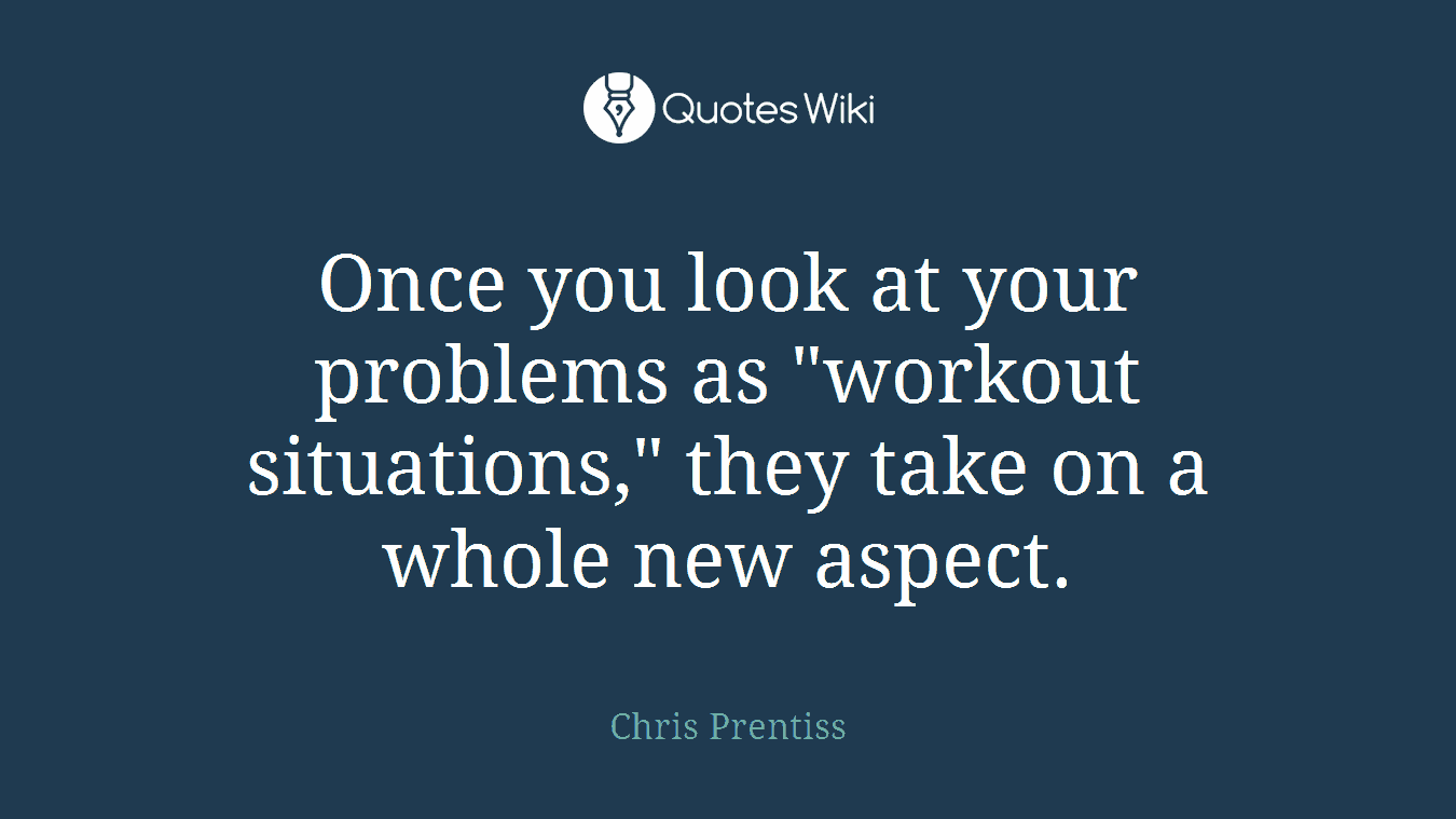 Once you look at your problems as "workout situations," they take on a whole new aspect.