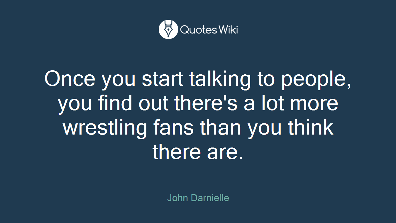 Once you start talking to people, you find out there's a lot more wrestling fans than you think there are.