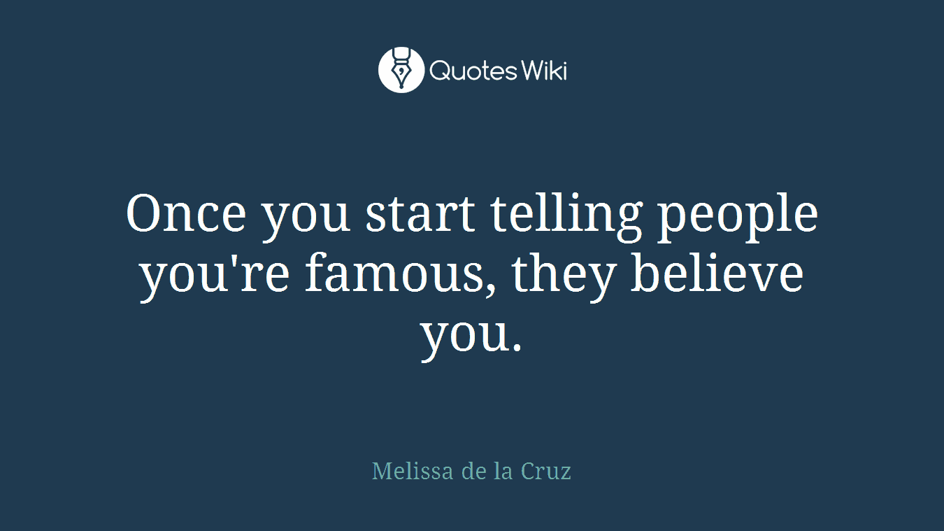 Once you start telling people you're famous, they believe you.