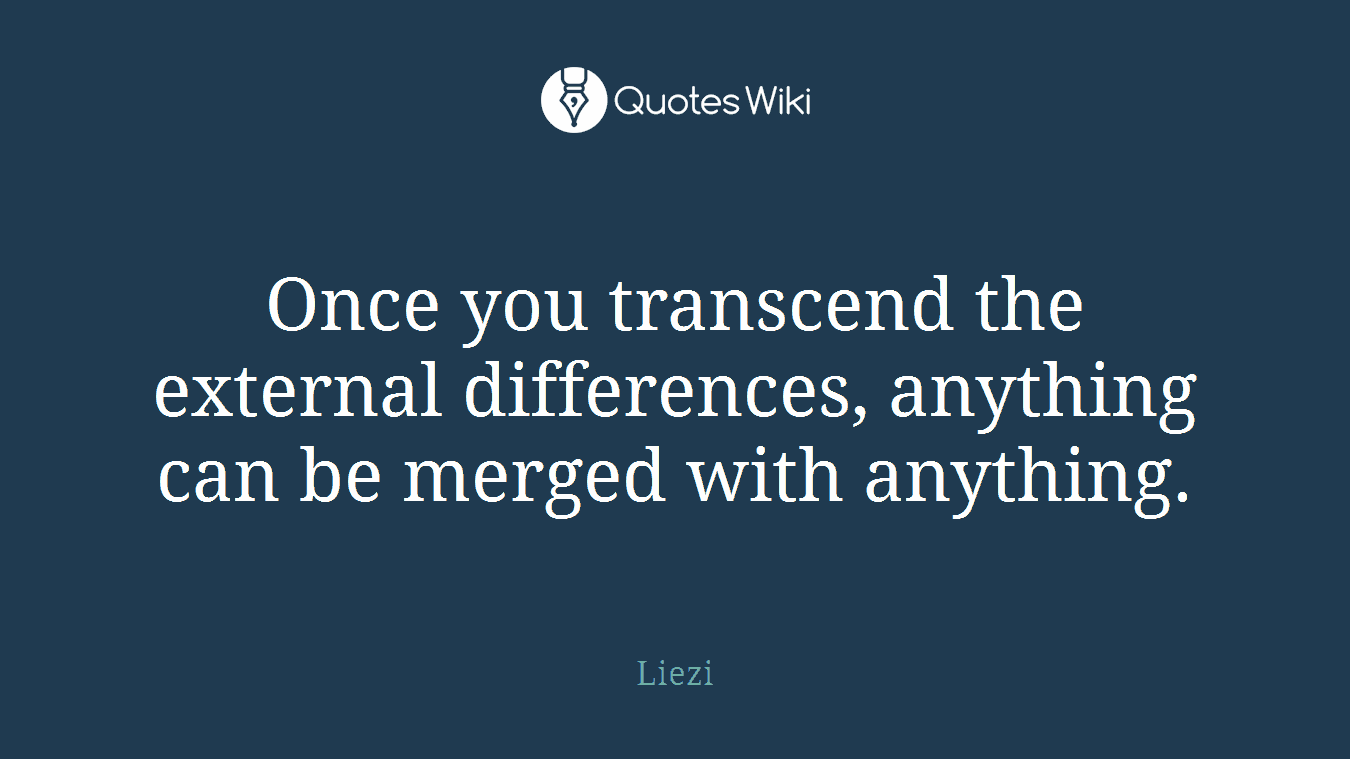 Once you transcend the external differences, anything can be merged with anything.