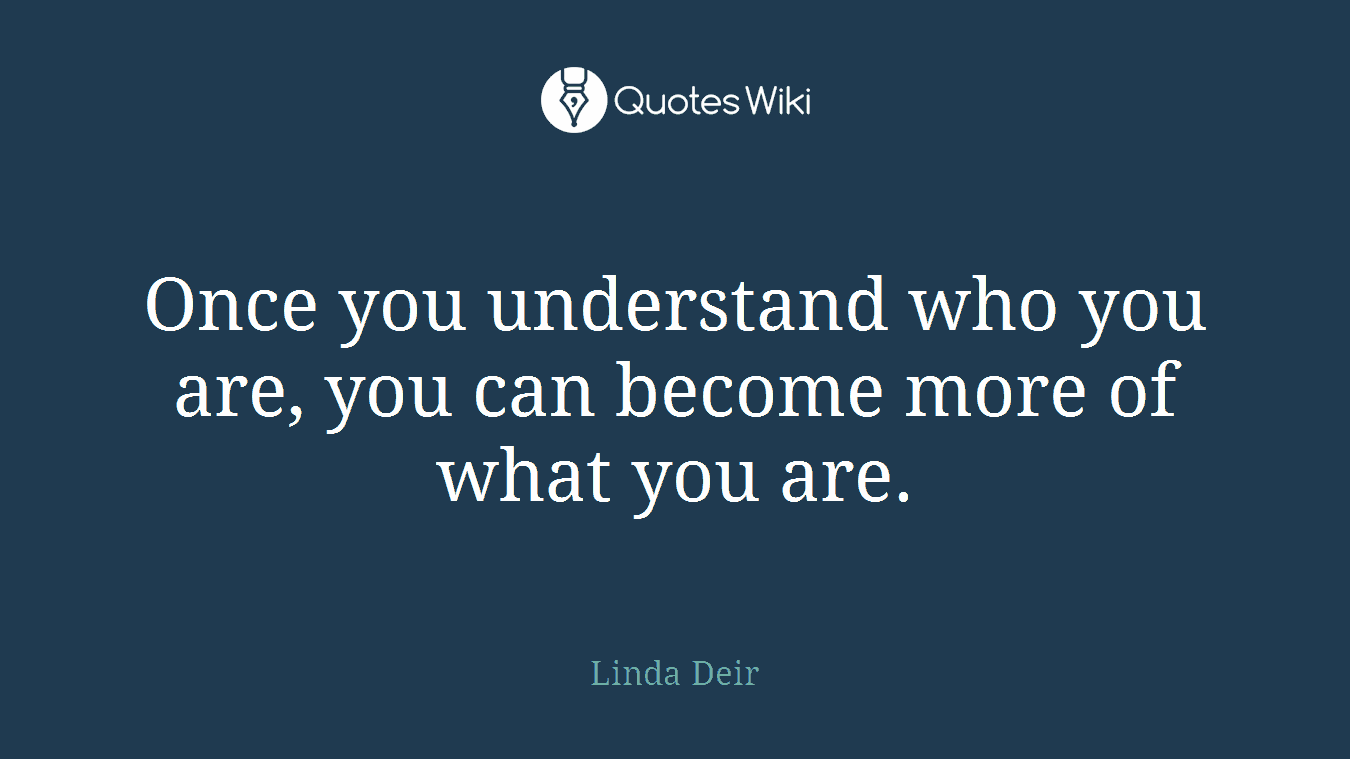 Once you understand who you are, you can become more of what you are.