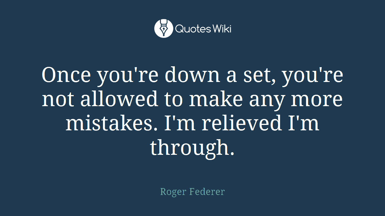 Once you're down a set, you're not allowed to make any more mistakes. I'm relieved I'm through.