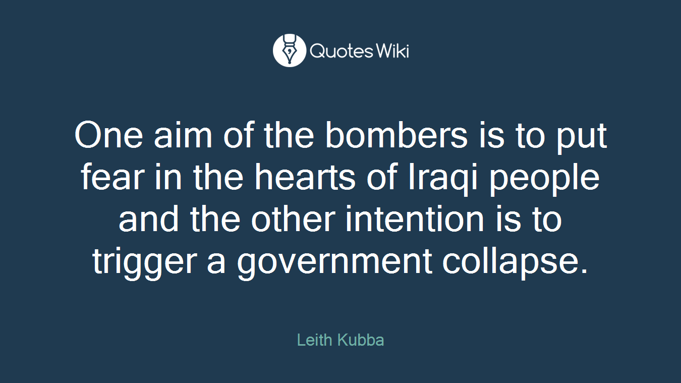 One aim of the bombers is to put fear in the hearts of Iraqi people and the other intention is to trigger a government collapse.
