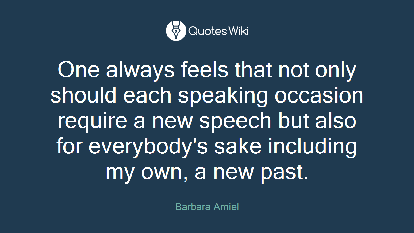 One always feels that not only should each speaking occasion require a new speech but also for everybody's sake including my own, a new past.