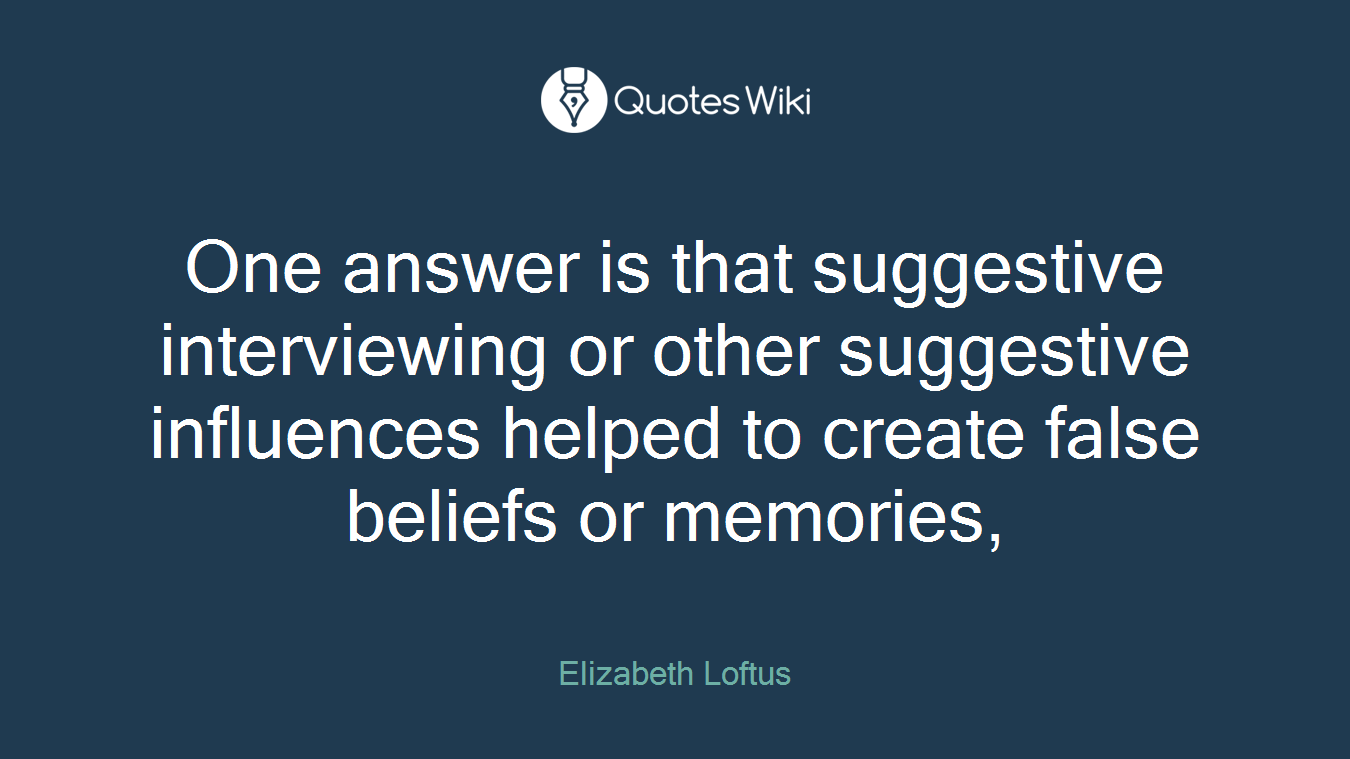 One answer is that suggestive interviewing or other suggestive influences helped to create false beliefs or memories,