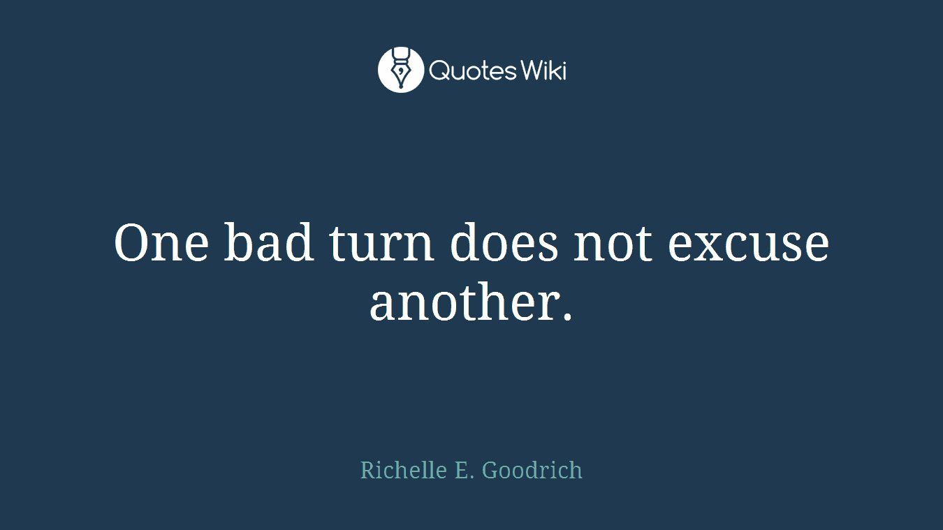 One bad turn does not excuse another.