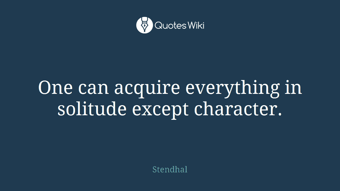 One can acquire everything in solitude except character.