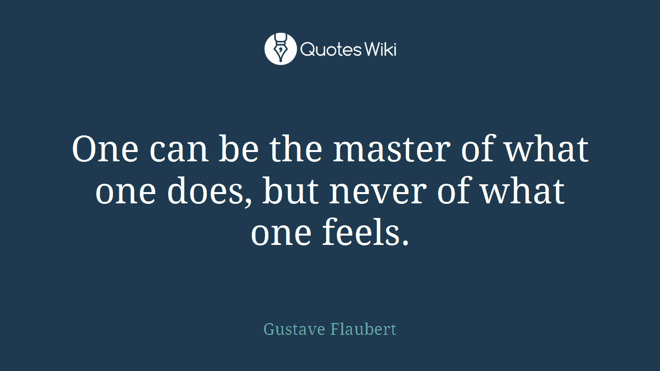 One can be the master of what one does, but never of what one feels.
