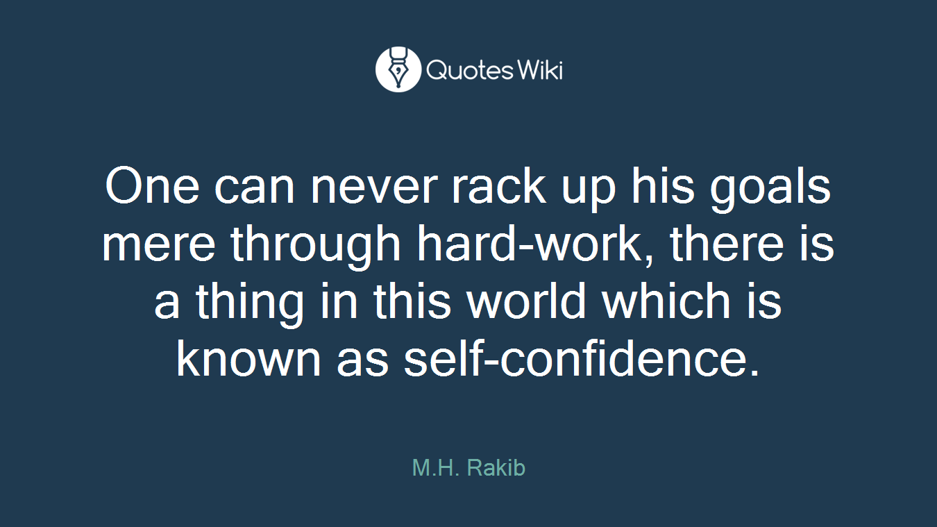 One can never rack up his goals mere through hard-work, there is a thing in this world which is known as self-confidence.