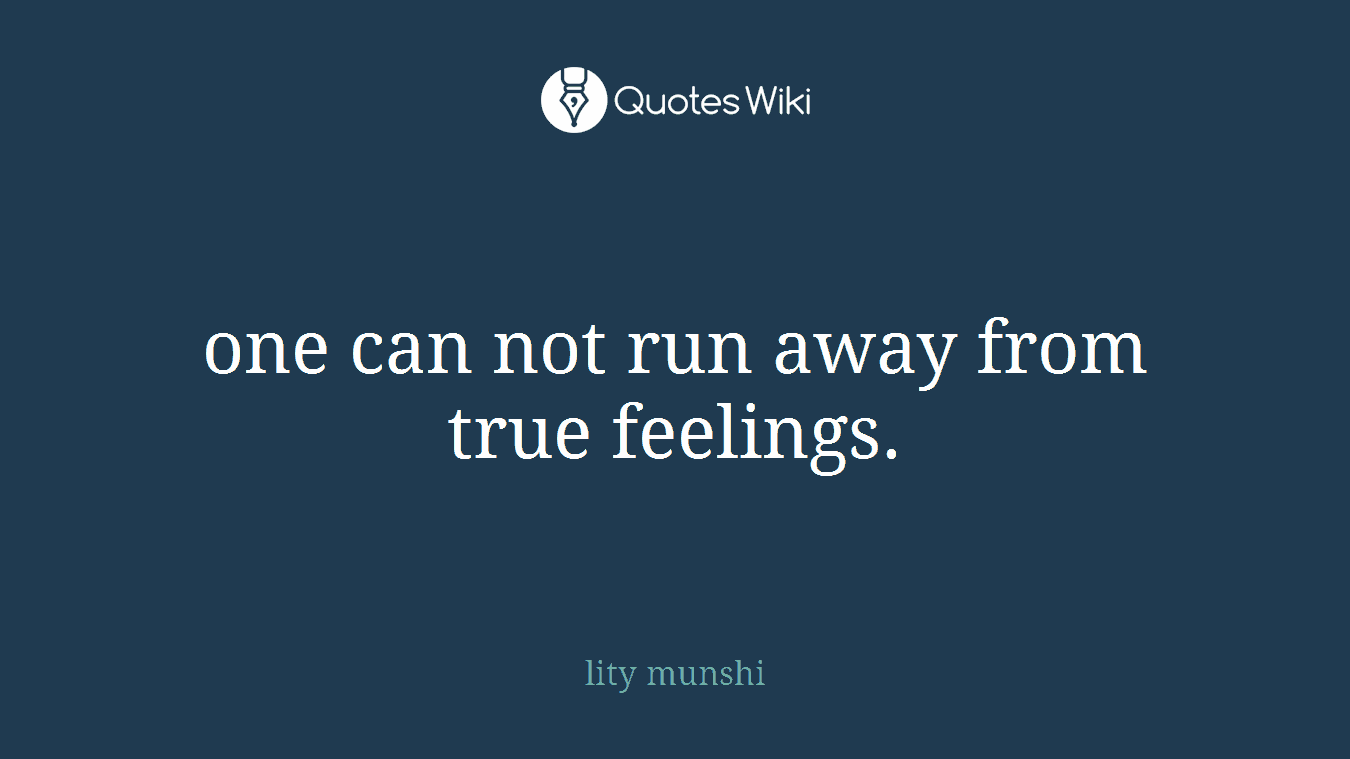 one can not run away from true feelings.