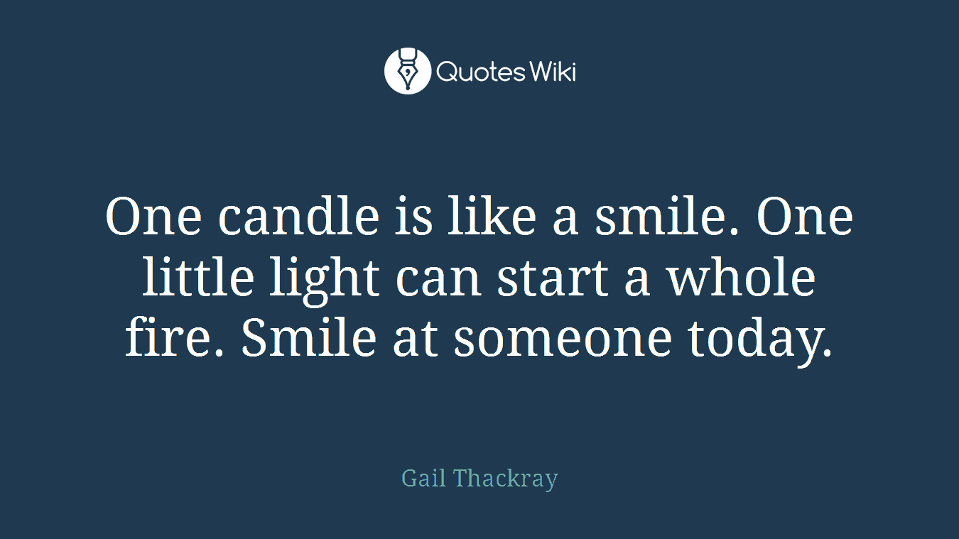 One candle is like a smile. One little light can start a whole fire. Smile at someone today.