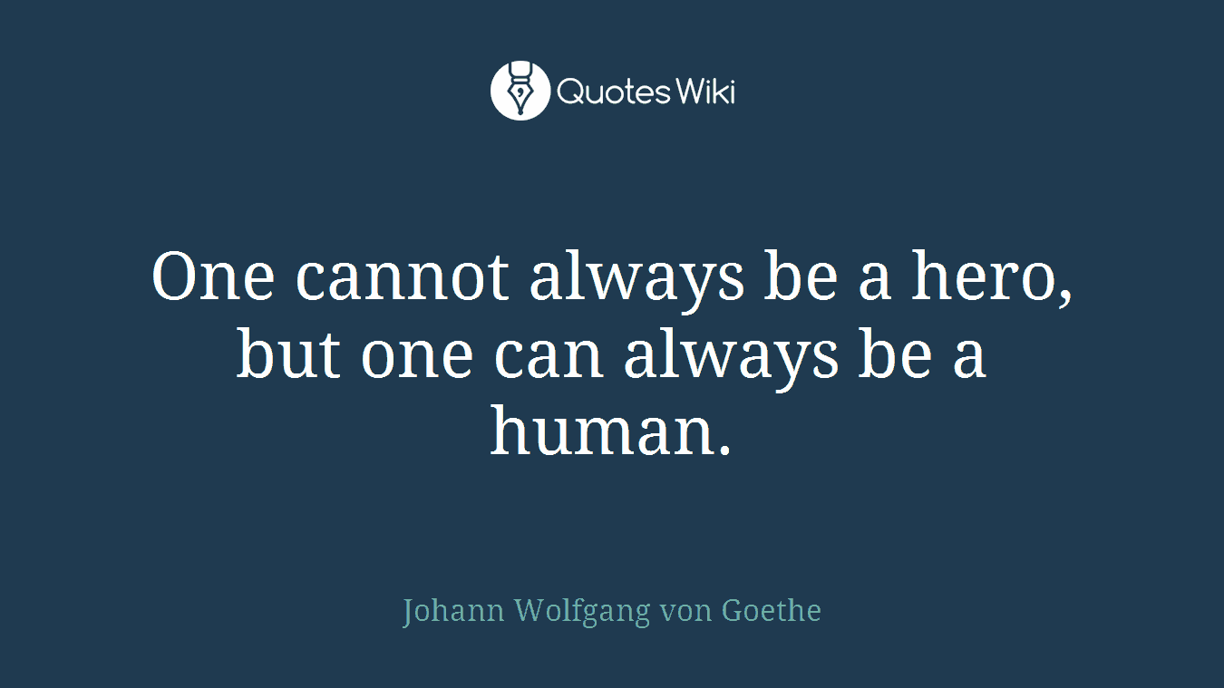 One cannot always be a hero, but one can always be a human.