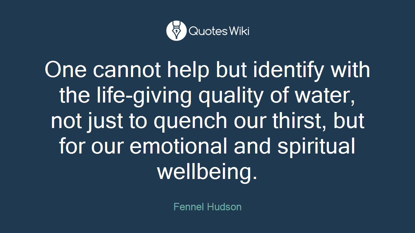 One cannot help but identify with the life-giving quality of water, not just to quench our thirst, but for our emotional and spiritual wellbeing.