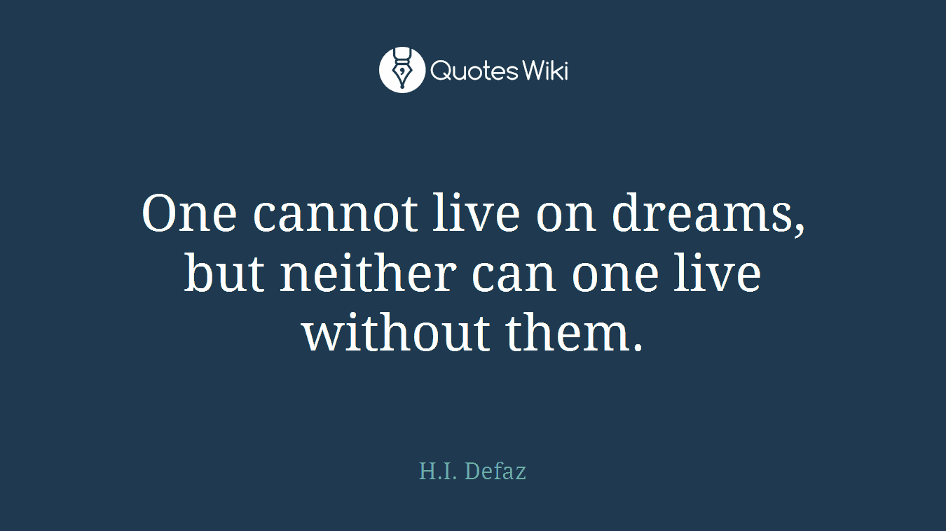 One cannot live on dreams, but neither can one live without them.