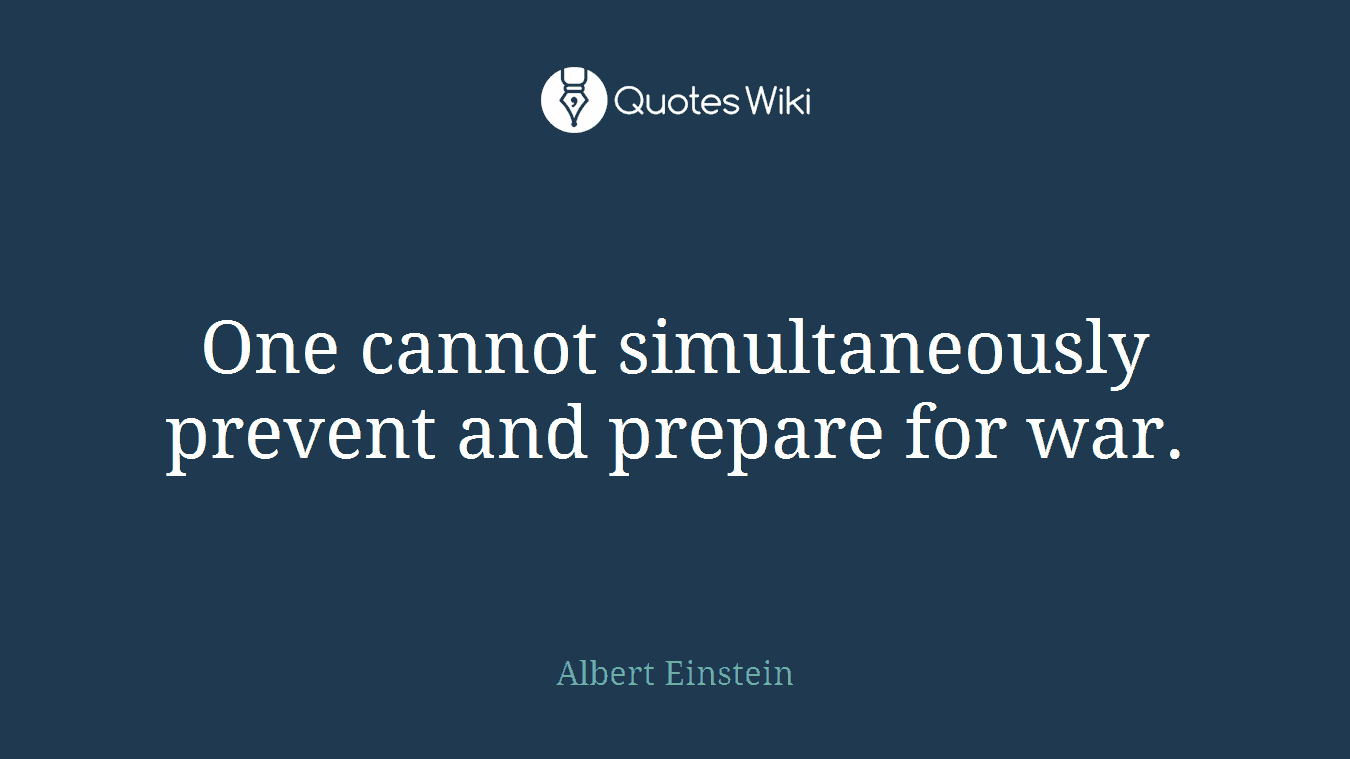 One cannot simultaneously prevent and prepare for war.