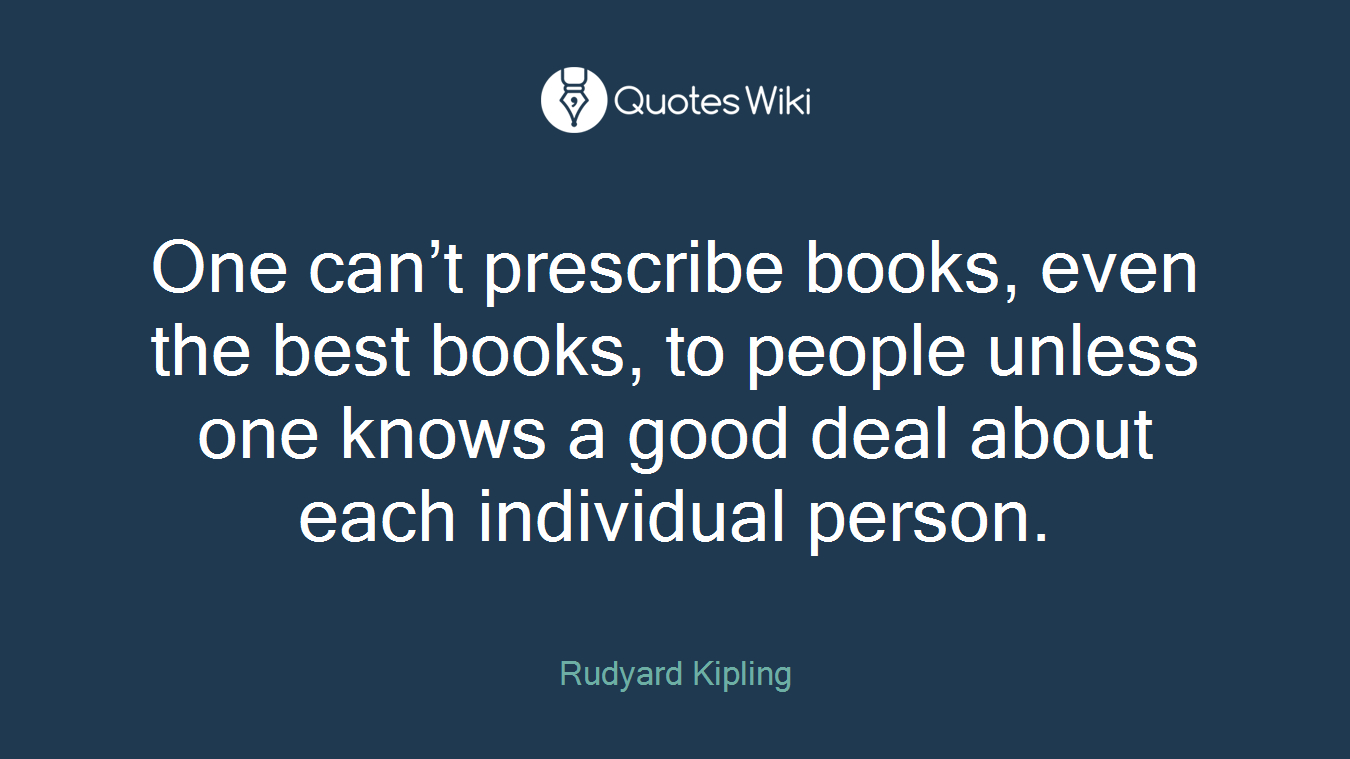 One can’t prescribe books, even the best books, to people unless one knows a good deal about each individual person.