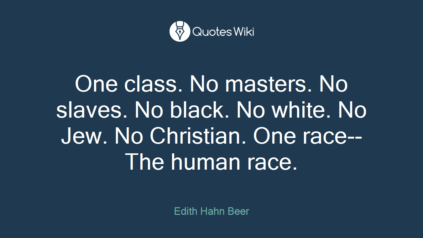 One class. No masters. No slaves. No black. No white. No Jew. No Christian. One race-- The human race.