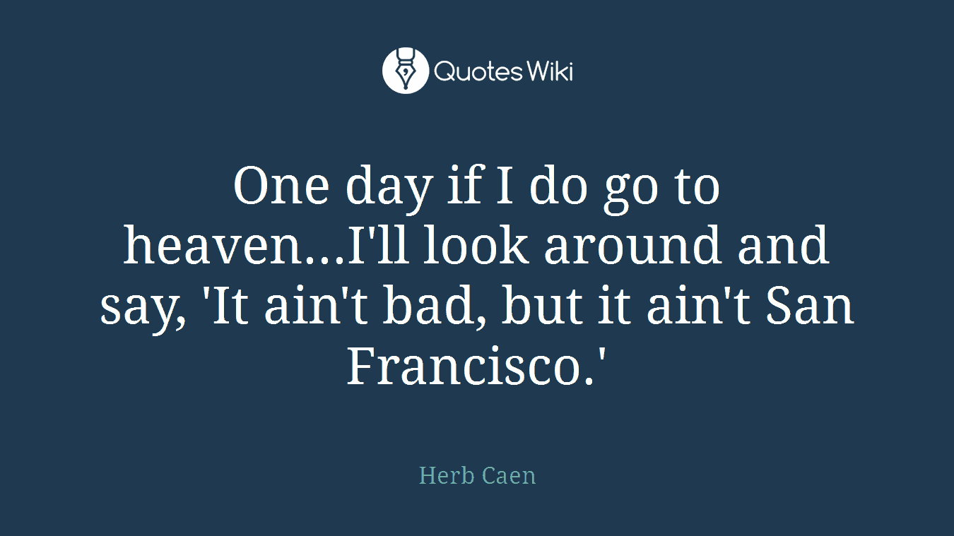 One day if I do go to heaven...I'll look around and say, 'It ain't bad, but it ain't San Francisco.'