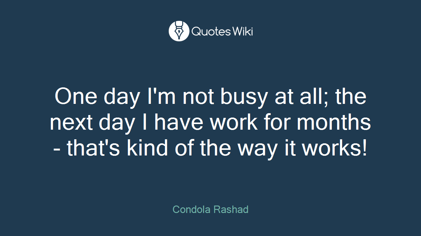 One day I'm not busy at all; the next day I have work for months - that's kind of the way it works!