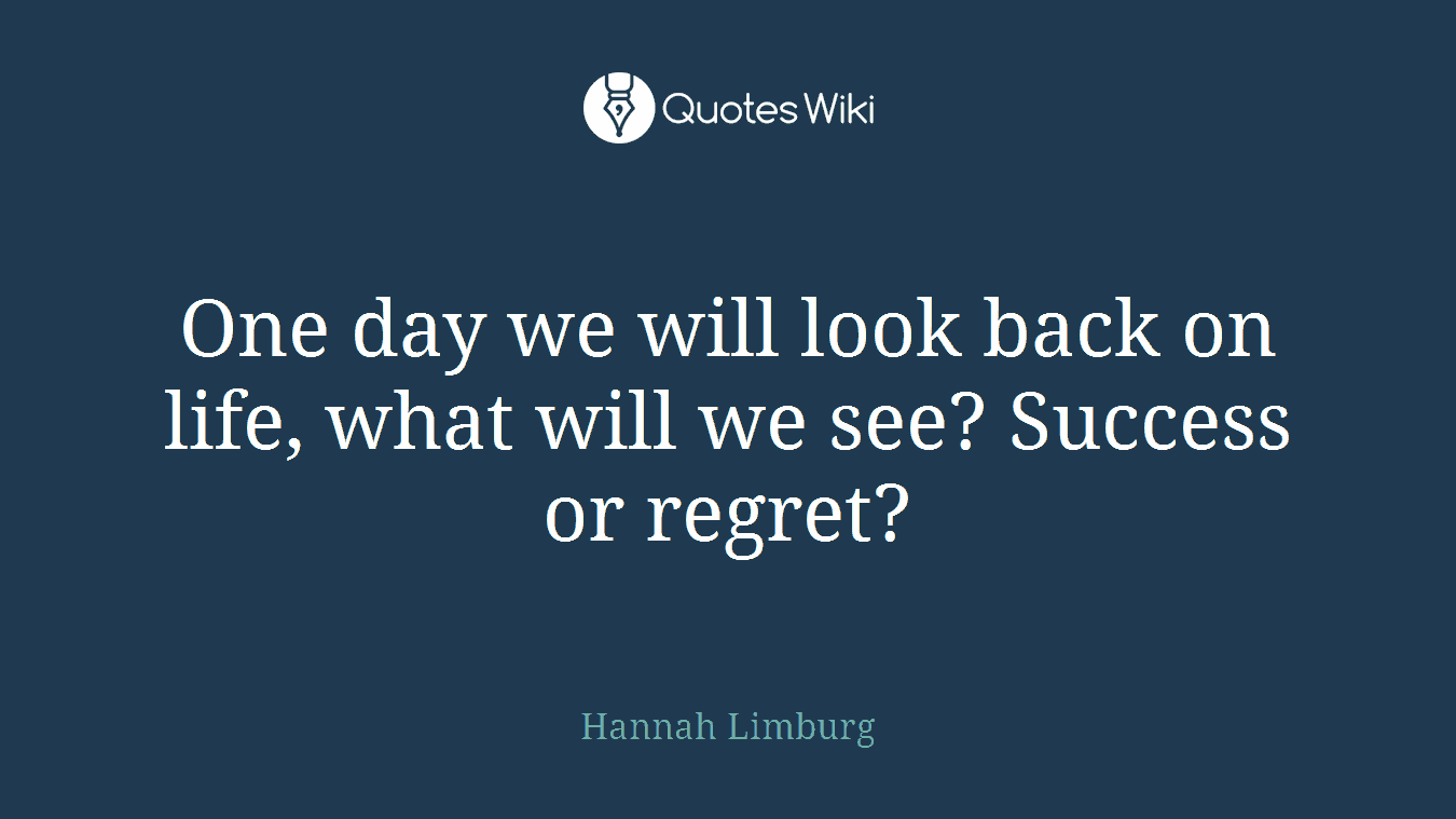One day we will look back on life, what will we see? Success or regret?