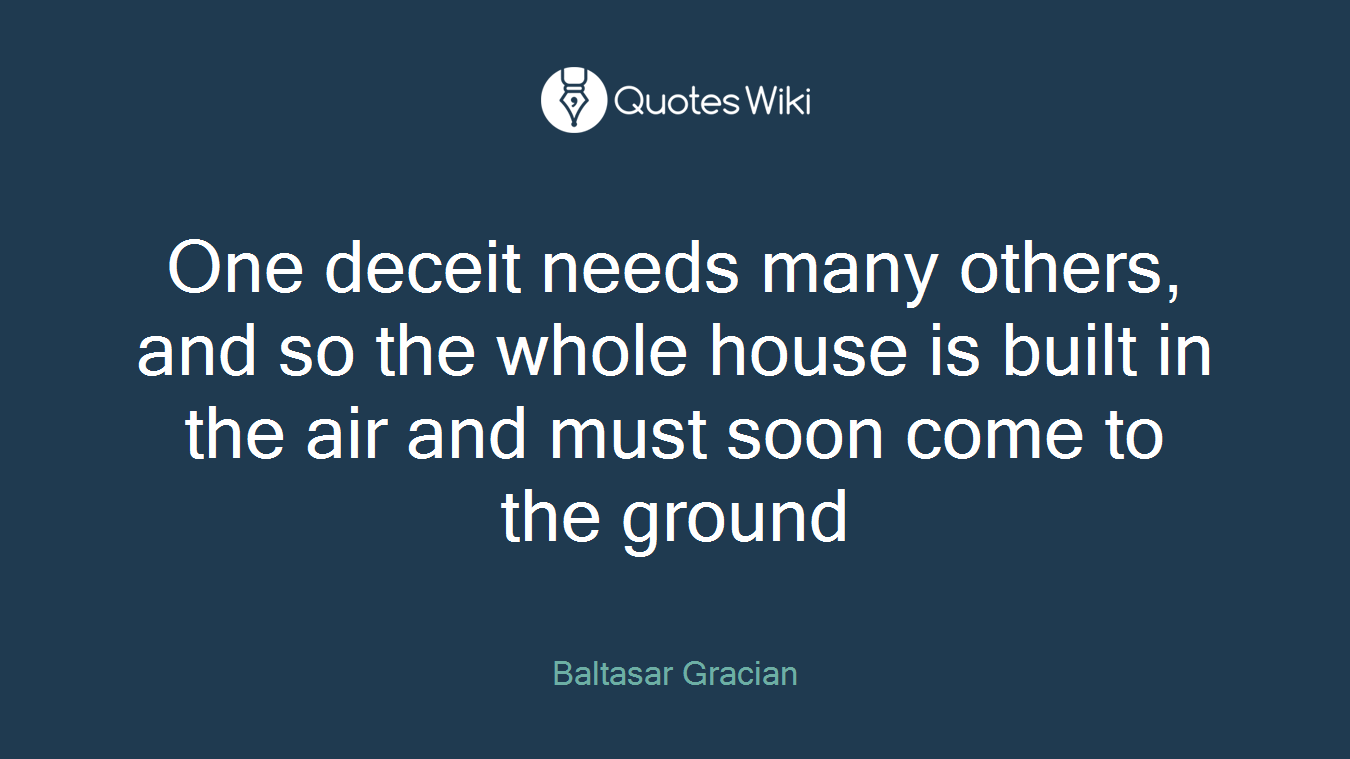 One deceit needs many others, and so the whole house is built in the air and must soon come to the ground