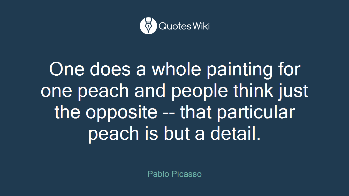 One does a whole painting for one peach and people think just the opposite -- that particular peach is but a detail.