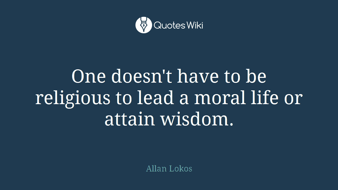 One doesn't have to be religious to lead a moral life or attain wisdom.
