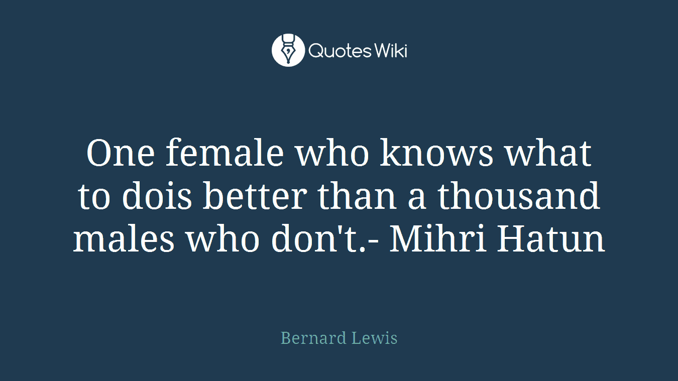 One female who knows what to dois better than a thousand males who don't.- Mihri Hatun