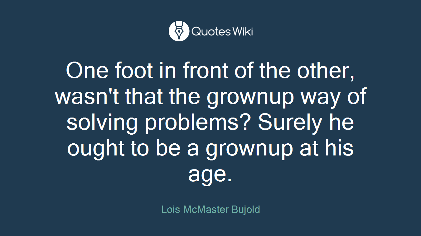 One foot in front of the other, wasn't that the grownup way of solving problems? Surely he ought to be a grownup at his age.