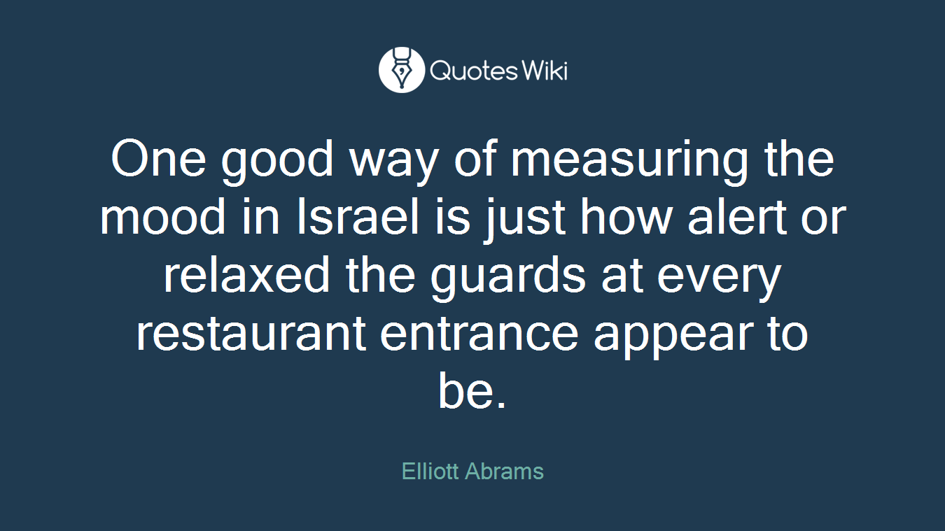 One good way of measuring the mood in Israel is just how alert or relaxed the guards at every restaurant entrance appear to be.