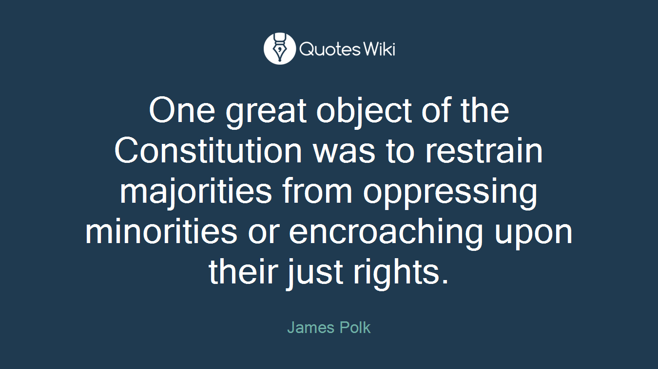 One great object of the Constitution was to restrain majorities from oppressing minorities or encroaching upon their just rights.