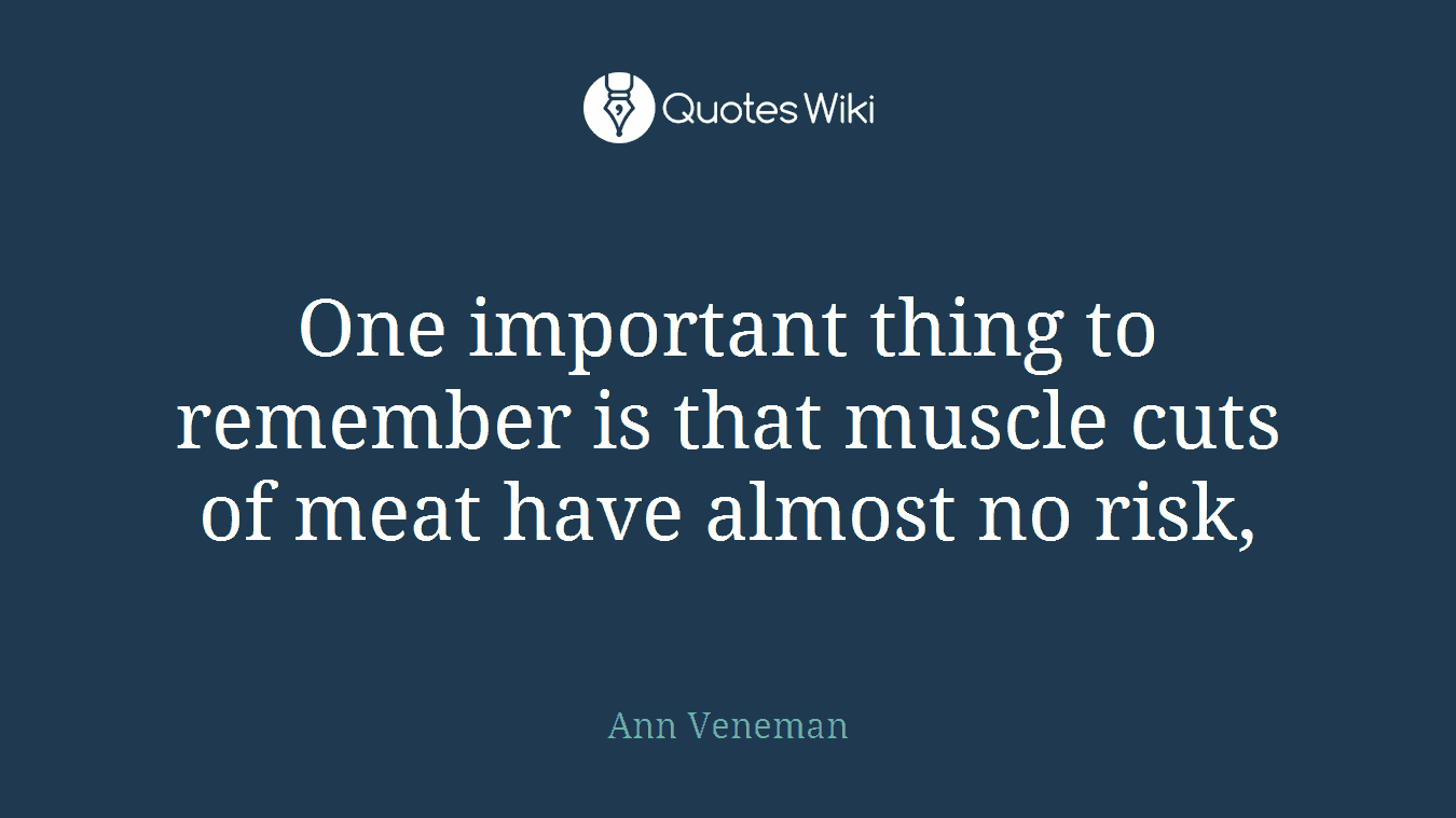 One important thing to remember is that muscle cuts of meat have almost no risk,